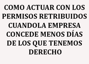 COMO ACTUAR CON LOS PERMISOS RETRIBUIDOS CUANDO LA EMPRESA CONCEDE MENOS DÍAS DE LOS QUE TENEMOS DERECHO