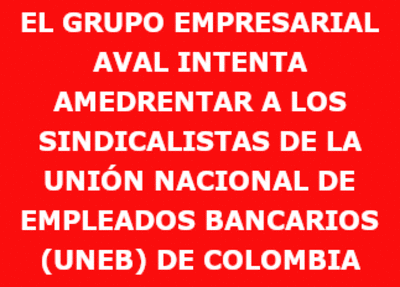 EL GRUPO EMPRESARIAL AVAL INTENTA AMEDRENTAR A LOS SINDICALISTAS DE LA UNIÓN NACIONAL DE EMPLEADOS BANCARIOS (UNEB) DE COLOMBIA