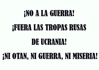 ¡NO A LA GUERRA! ¡FUERA LAS TROPAS RUSAS DE UCRANIA! ¡NI OTAN, NI GUERRA, NI MISERIA! ¡NO A LA GUERRA! ¡FUERA LAS TROPAS RUSAS DE UCRANIA! ¡NI OTAN, NI GUERRA, NI MISERIA!