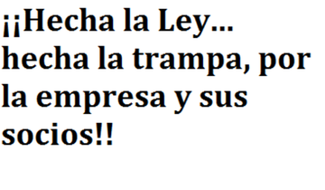 ¡¡Hecha la Ley... hecha la trampa, por la empresa y sus socios!!