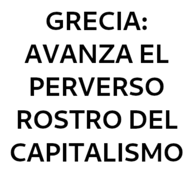 Grecia: avanza el perverso rostro del capitalismo