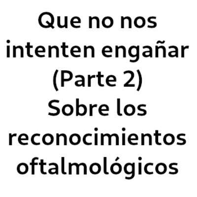 Que no nos intenten engañar (Parte 2) Sobre los reconocimientos oftalmológicos