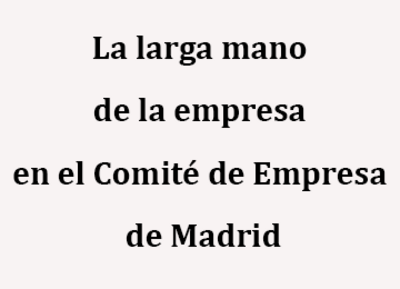 La larga mano de la empresa en el Comité de Empresa de Madrid