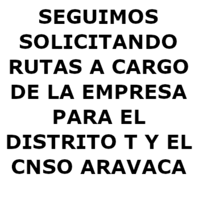 SEGUIMOS SOLICITANDO RUTAS A CARGO DE LA EMPRESA PARA EL DISTRITO T Y EL CNSO ARAVACA