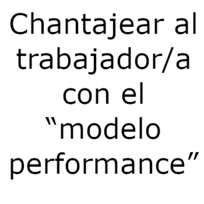 Chantajear al trabajador/a con el “modelo performance”