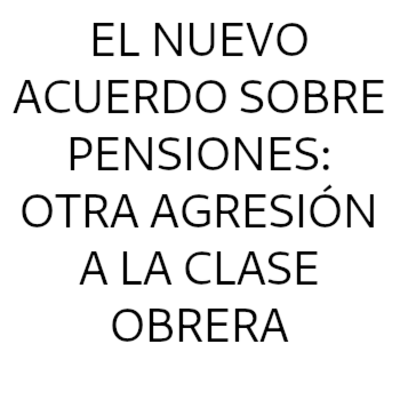 El nuevo acuerdo sobre pensiones: otra agresión a la clase obrera