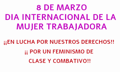 8 DE MARZO  DIA INTERNACIONAL DE LA MUJER TRABAJADORA  ¡¡EN LUCHA POR NUESTROS DERECHOS!! ¡¡ POR UN FEMINISMO DE CLASE Y COMBATIVO!! 