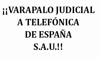 ¡¡VARAPALO JUDICIAL A TELEFÓNICA DE ESPAÑA S.A.U.!!