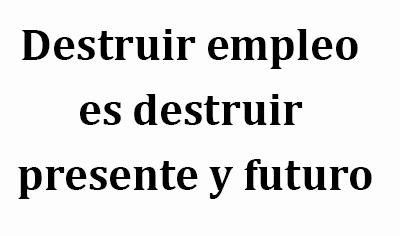Destruir empleo es destruir presente y futuro